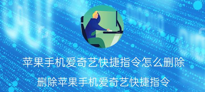 苹果手机爱奇艺快捷指令怎么删除 删除苹果手机爱奇艺快捷指令